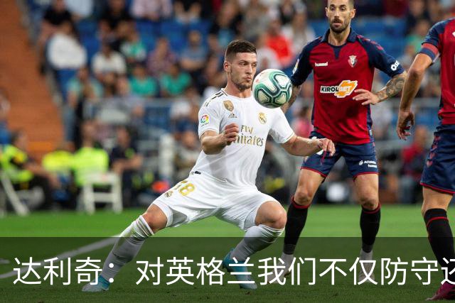 达利奇：对英格兰我们不仅防守还会进攻 之前两届的成功已是历史