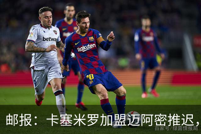 邮报：卡塞米罗加盟迈阿密推迟，洛杉矶银河索要100万美元补偿